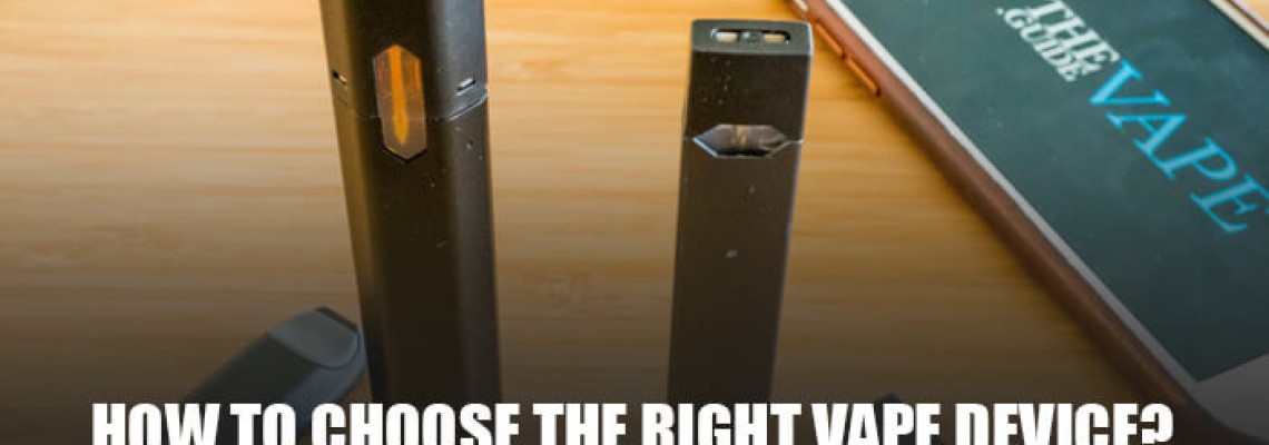 How to Choose the Right Vape Device? - The Ultimate Guide